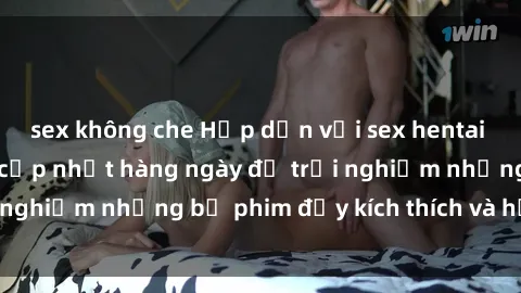 sex không che Hấp dẫn với sex hentai vietsub mới nhất, cập nhật hàng ngày để trải nghiệm những bộ phim đầy kích thích và hấp dẫn.